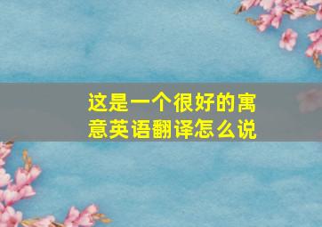 这是一个很好的寓意英语翻译怎么说