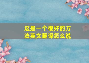 这是一个很好的方法英文翻译怎么说