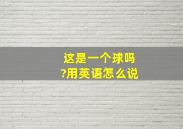 这是一个球吗?用英语怎么说