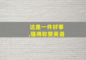 这是一件好事,值得称赞英语