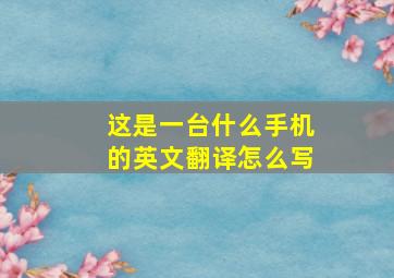 这是一台什么手机的英文翻译怎么写