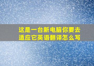 这是一台新电脑你要去适应它英语翻译怎么写