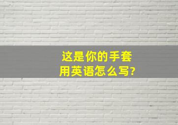 这是你的手套用英语怎么写?