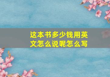 这本书多少钱用英文怎么说呢怎么写