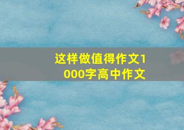 这样做值得作文1000字高中作文