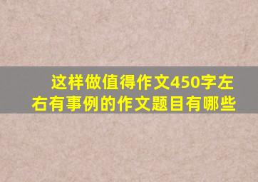 这样做值得作文450字左右有事例的作文题目有哪些