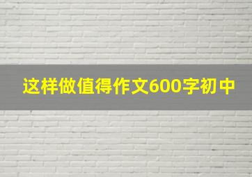 这样做值得作文600字初中