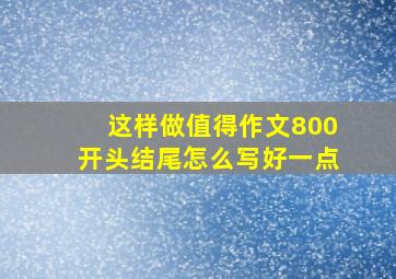 这样做值得作文800开头结尾怎么写好一点