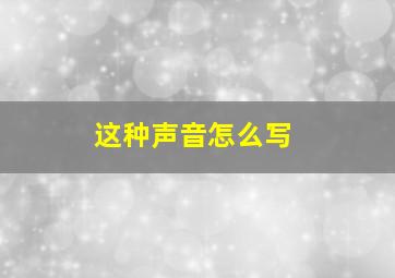 这种声音怎么写