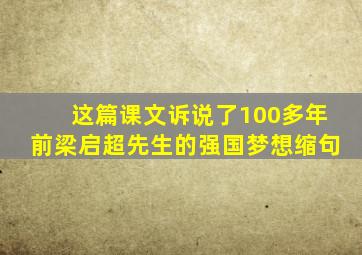 这篇课文诉说了100多年前梁启超先生的强国梦想缩句