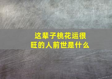 这辈子桃花运很旺的人前世是什么