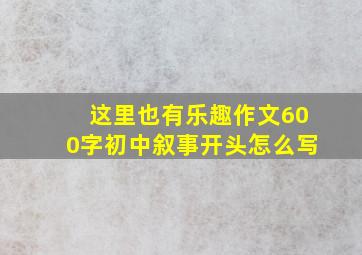 这里也有乐趣作文600字初中叙事开头怎么写