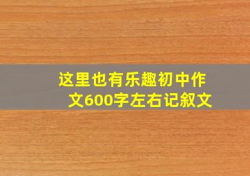 这里也有乐趣初中作文600字左右记叙文