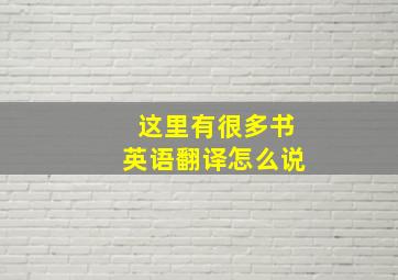 这里有很多书英语翻译怎么说