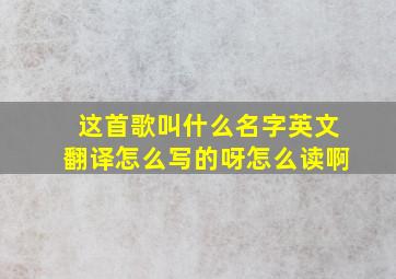 这首歌叫什么名字英文翻译怎么写的呀怎么读啊