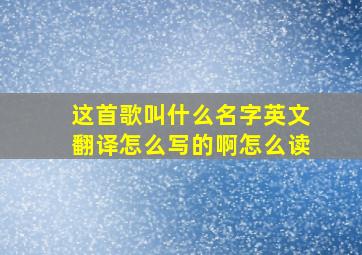 这首歌叫什么名字英文翻译怎么写的啊怎么读