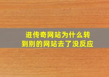 进传奇网站为什么转到别的网站去了没反应