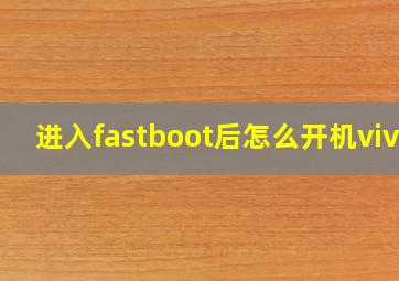 进入fastboot后怎么开机vivo