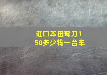 进口本田弯刀150多少钱一台车