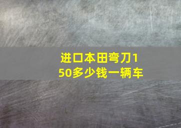 进口本田弯刀150多少钱一辆车