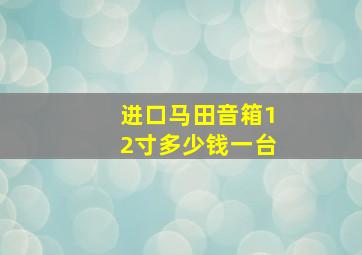 进口马田音箱12寸多少钱一台