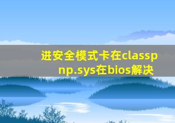 进安全模式卡在classpnp.sys在bios解决