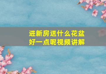 进新房送什么花盆好一点呢视频讲解