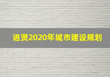 进贤2020年城市建设规划