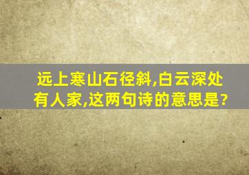 远上寒山石径斜,白云深处有人家,这两句诗的意思是?