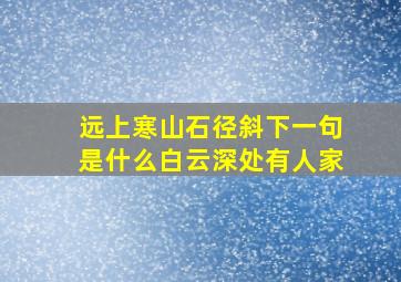 远上寒山石径斜下一句是什么白云深处有人家