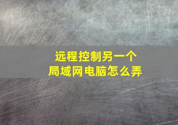 远程控制另一个局域网电脑怎么弄