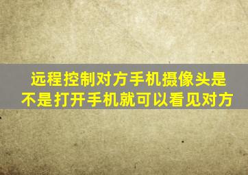 远程控制对方手机摄像头是不是打开手机就可以看见对方