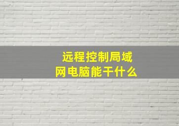 远程控制局域网电脑能干什么