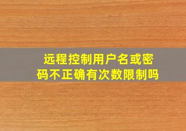 远程控制用户名或密码不正确有次数限制吗