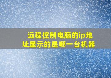 远程控制电脑的ip地址显示的是哪一台机器