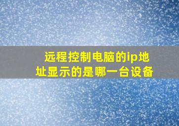 远程控制电脑的ip地址显示的是哪一台设备