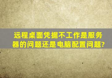 远程桌面凭据不工作是服务器的问题还是电脑配置问题?