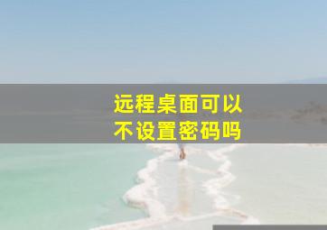 远程桌面可以不设置密码吗