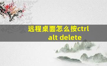 远程桌面怎么按ctrl+alt+delete