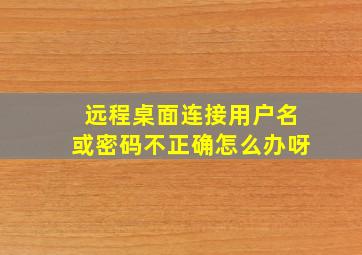 远程桌面连接用户名或密码不正确怎么办呀