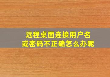 远程桌面连接用户名或密码不正确怎么办呢