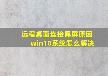 远程桌面连接黑屏原因win10系统怎么解决