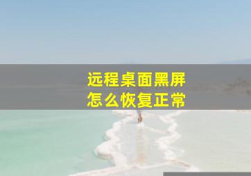 远程桌面黑屏怎么恢复正常