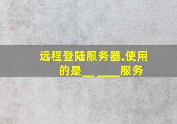 远程登陆服务器,使用的是__ ____服务