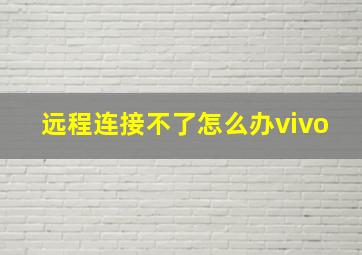 远程连接不了怎么办vivo