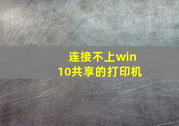 连接不上win10共享的打印机