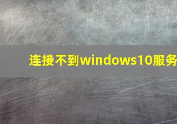 连接不到windows10服务