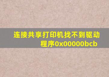 连接共享打印机找不到驱动程序0x00000bcb