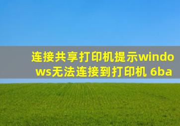 连接共享打印机提示windows无法连接到打印机 6ba