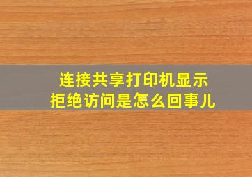 连接共享打印机显示拒绝访问是怎么回事儿